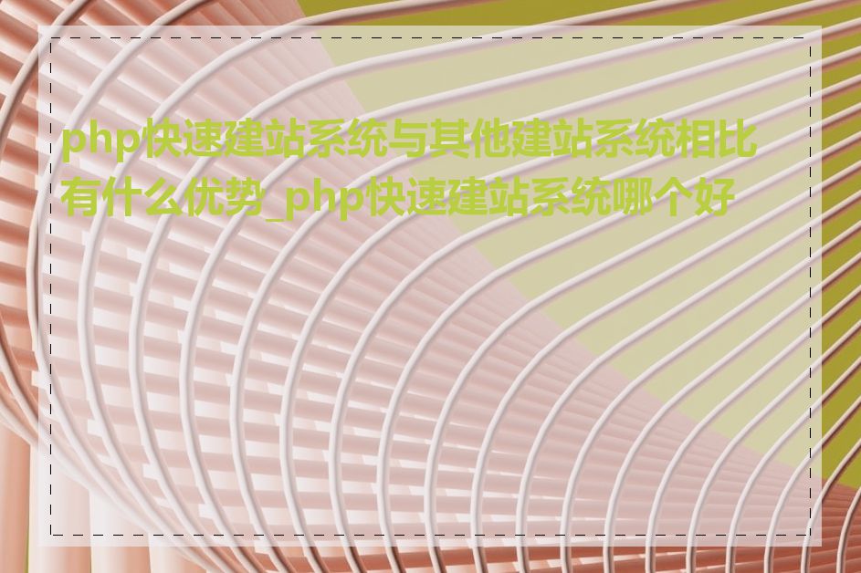 php快速建站系统与其他建站系统相比有什么优势_php快速建站系统哪个好用