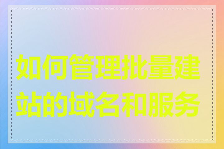 如何管理批量建站的域名和服务器