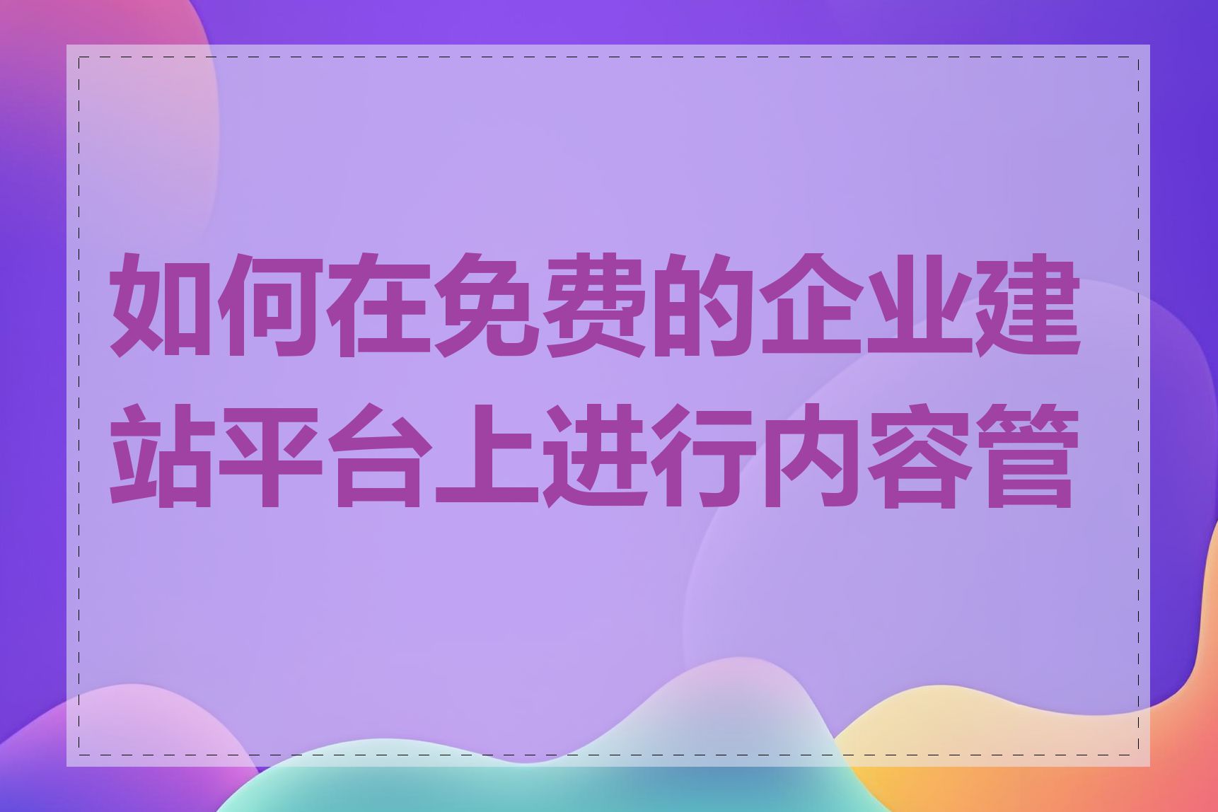 如何在免费的企业建站平台上进行内容管理