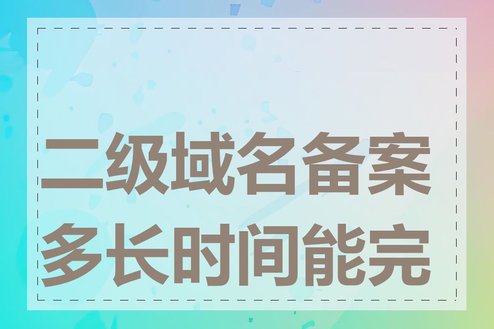 二级域名备案多长时间能完成