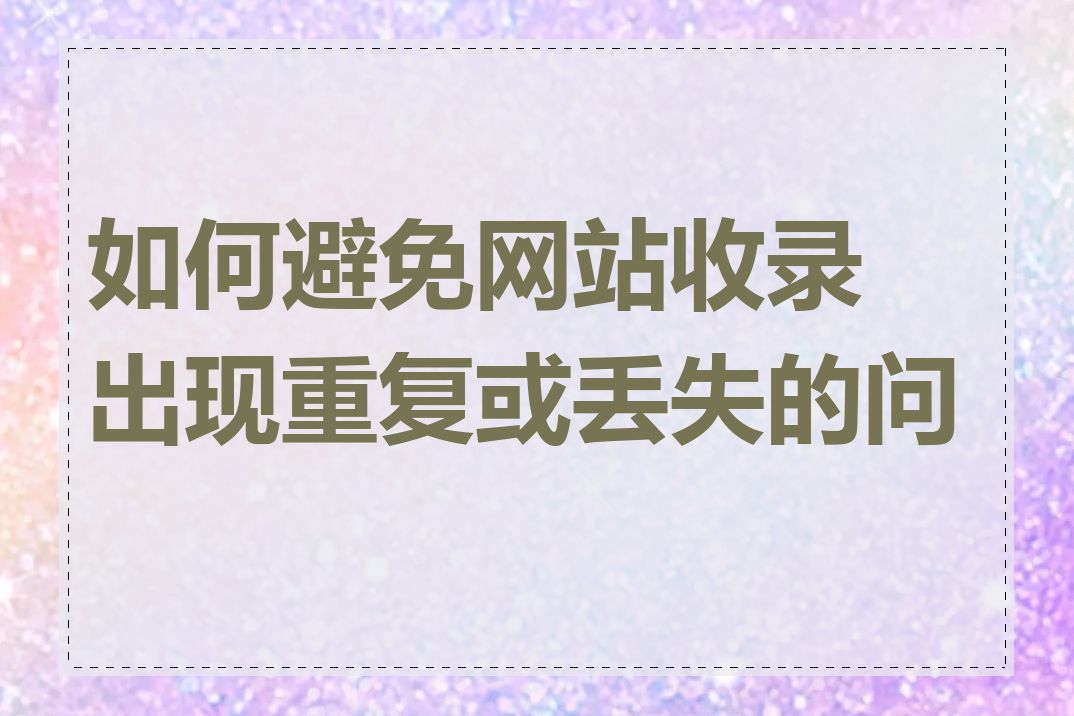 如何避免网站收录出现重复或丢失的问题