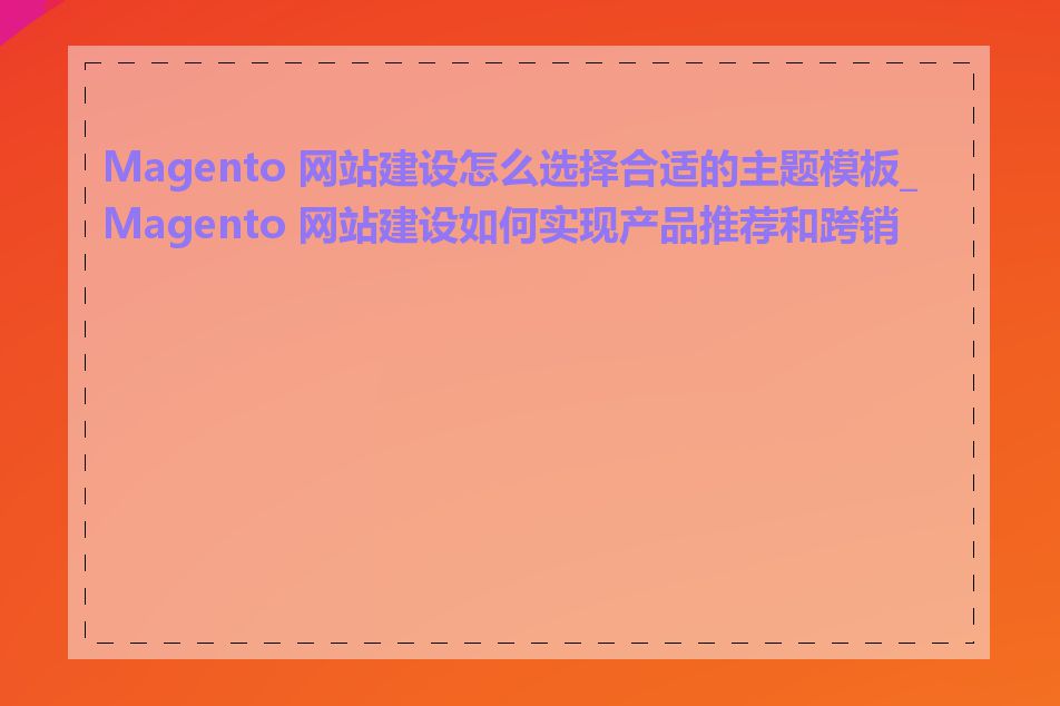 Magento 网站建设怎么选择合适的主题模板_Magento 网站建设如何实现产品推荐和跨销售