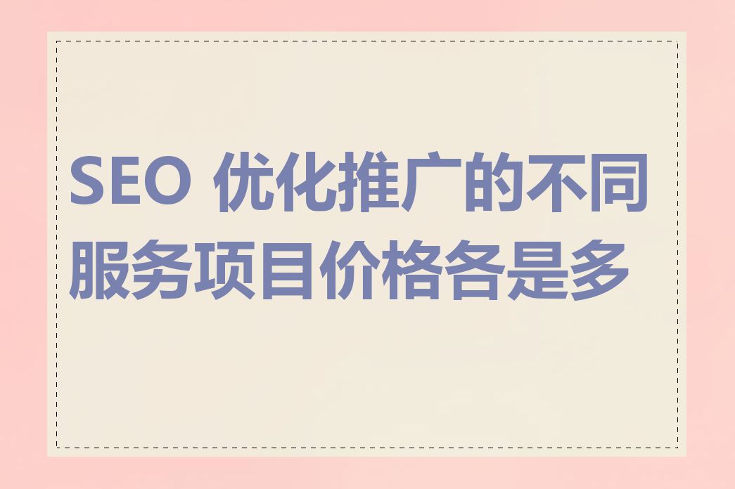 SEO 优化推广的不同服务项目价格各是多少