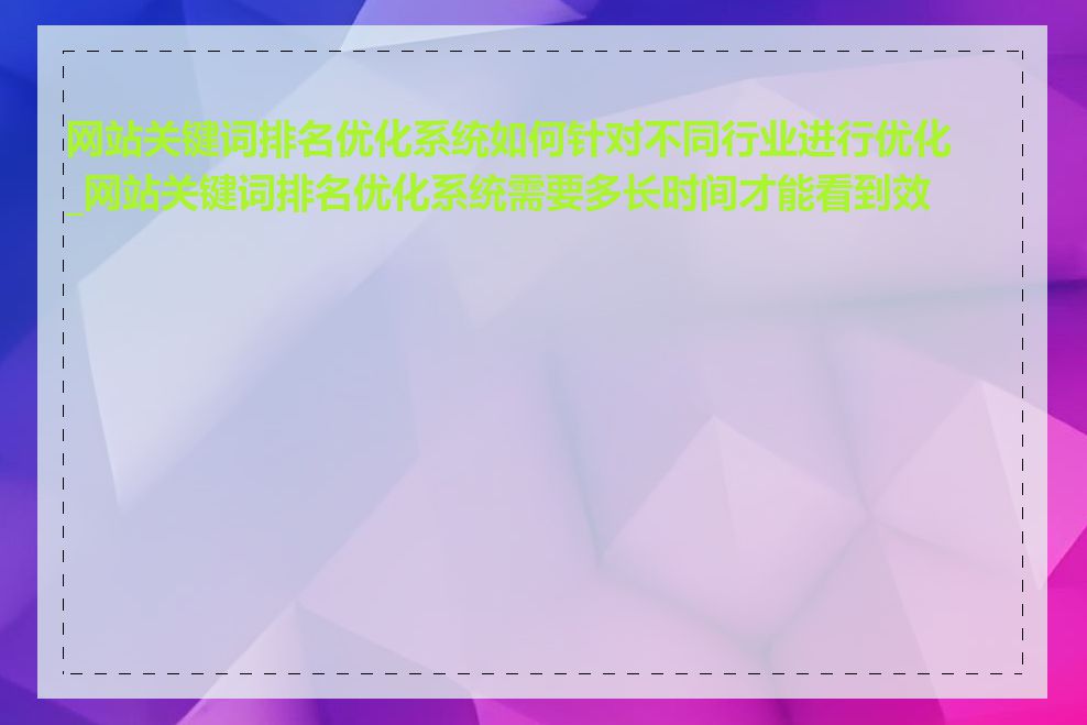 网站关键词排名优化系统如何针对不同行业进行优化_网站关键词排名优化系统需要多长时间才能看到效果