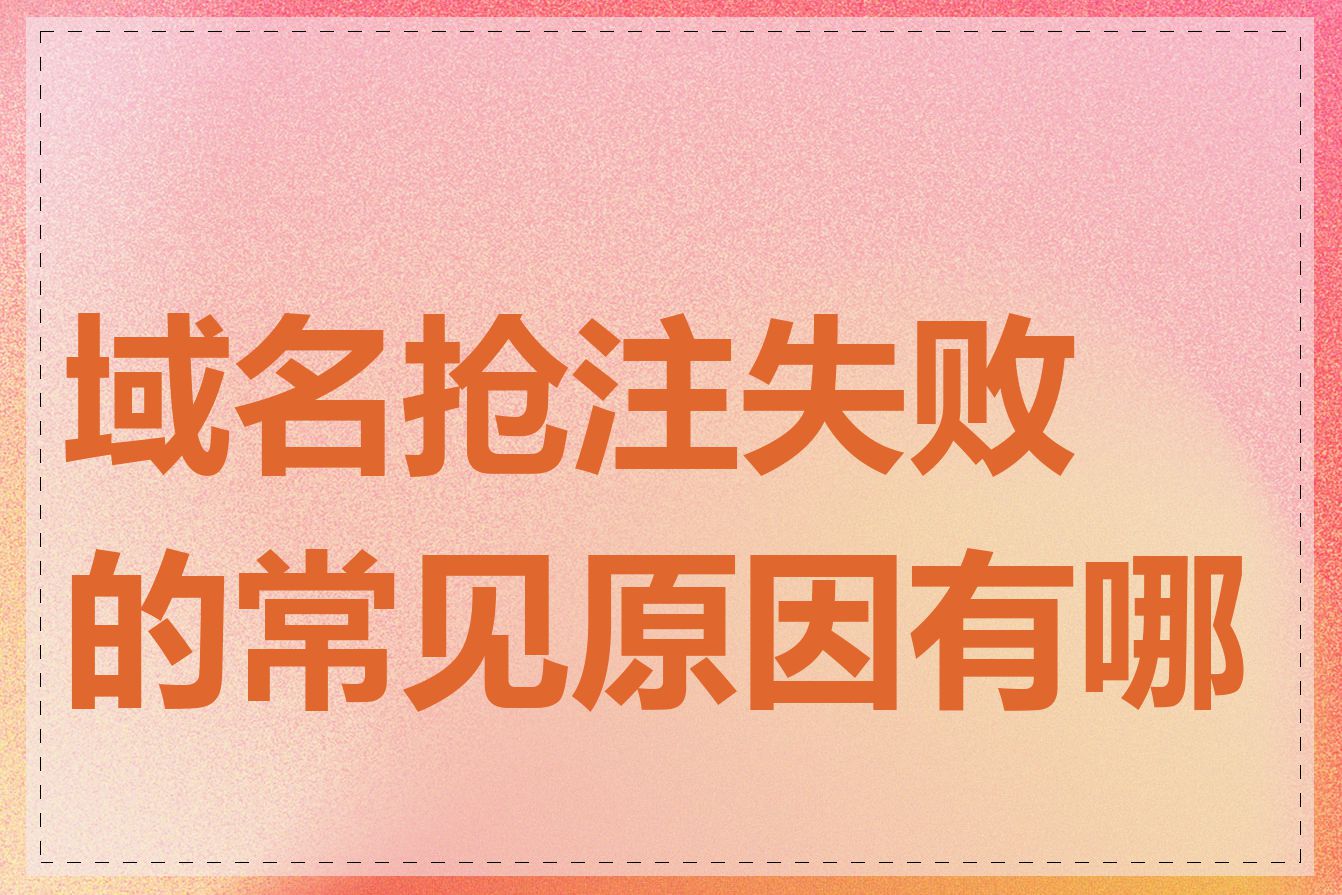 域名抢注失败的常见原因有哪些