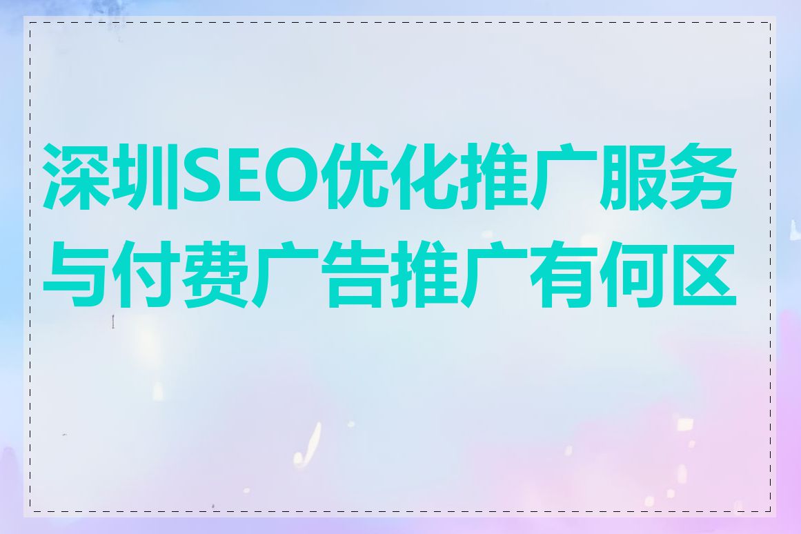 深圳SEO优化推广服务与付费广告推广有何区别