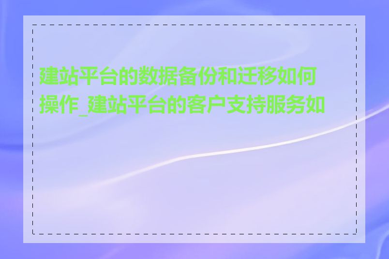 建站平台的数据备份和迁移如何操作_建站平台的客户支持服务如何