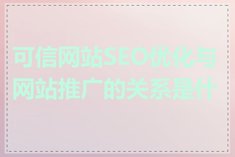 可信网站SEO优化与网站推广的关系是什么