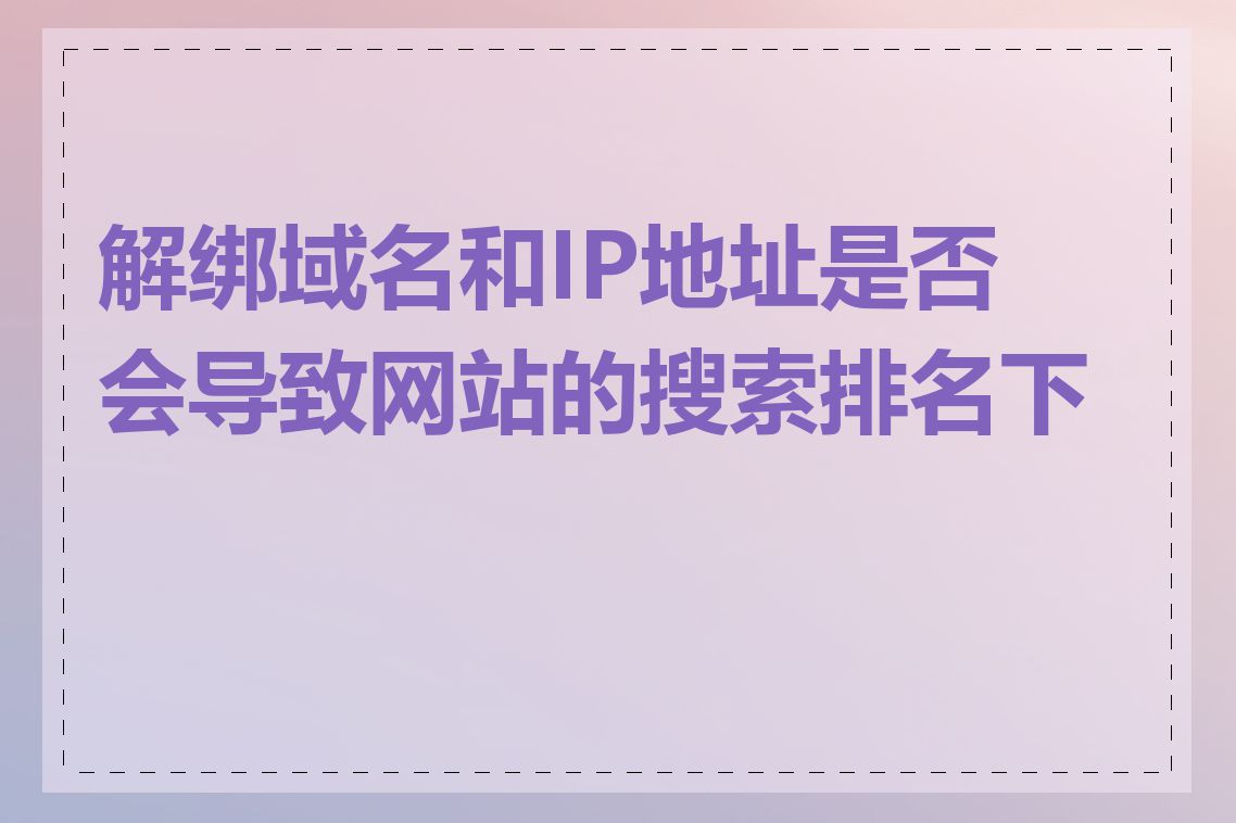 解绑域名和IP地址是否会导致网站的搜索排名下降