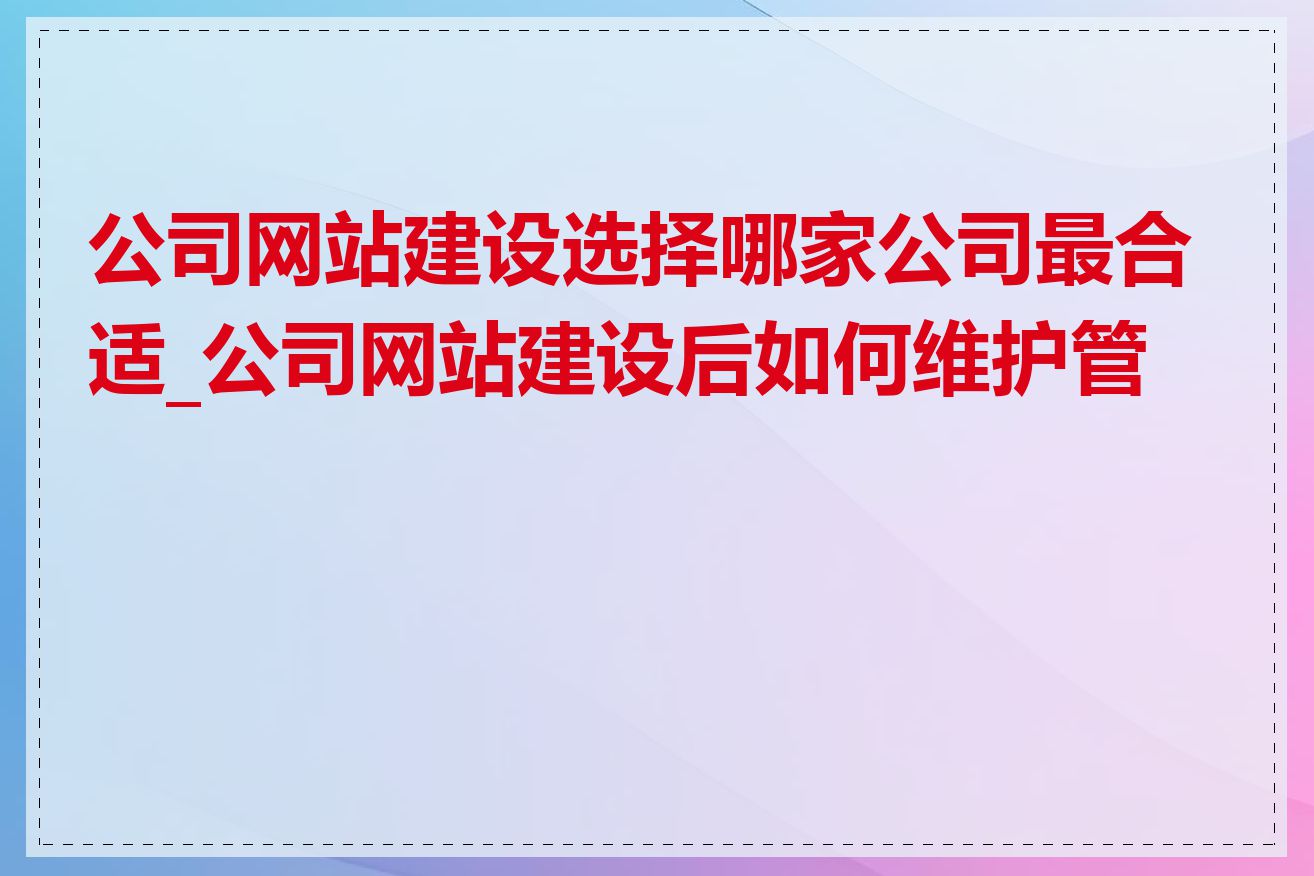 公司网站建设选择哪家公司最合适_公司网站建设后如何维护管理