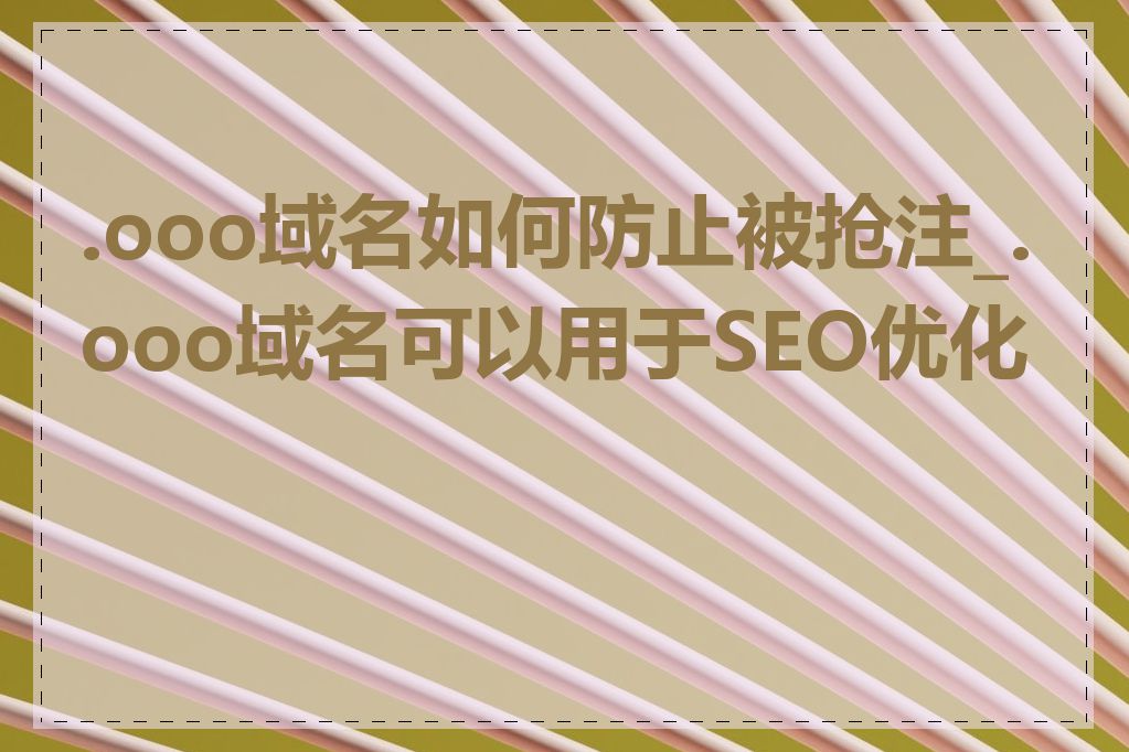 .ooo域名如何防止被抢注_.ooo域名可以用于SEO优化吗