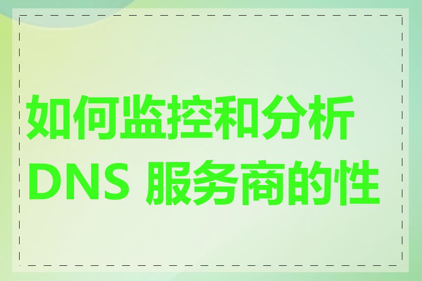 如何监控和分析 DNS 服务商的性能
