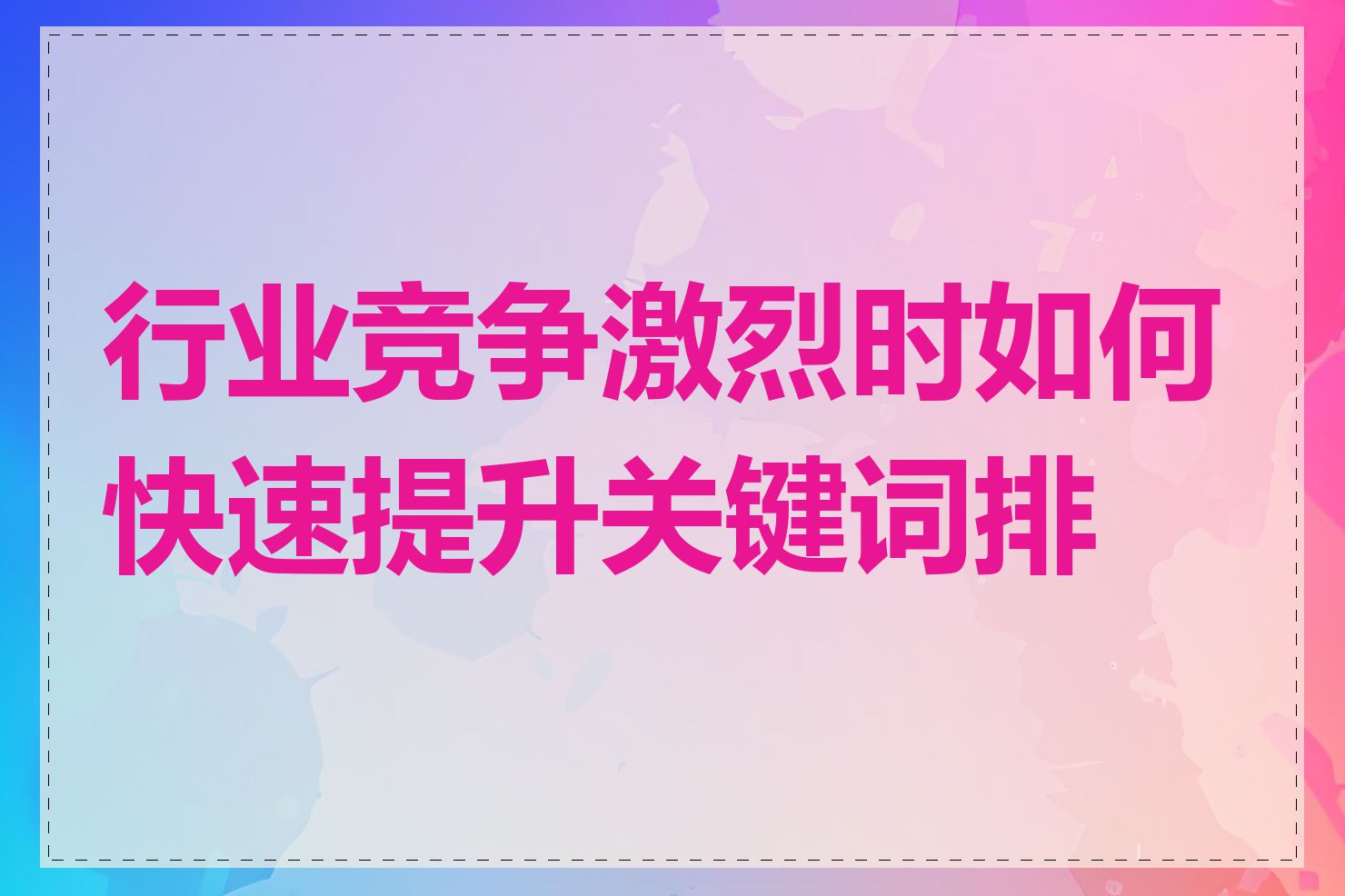 行业竞争激烈时如何快速提升关键词排名