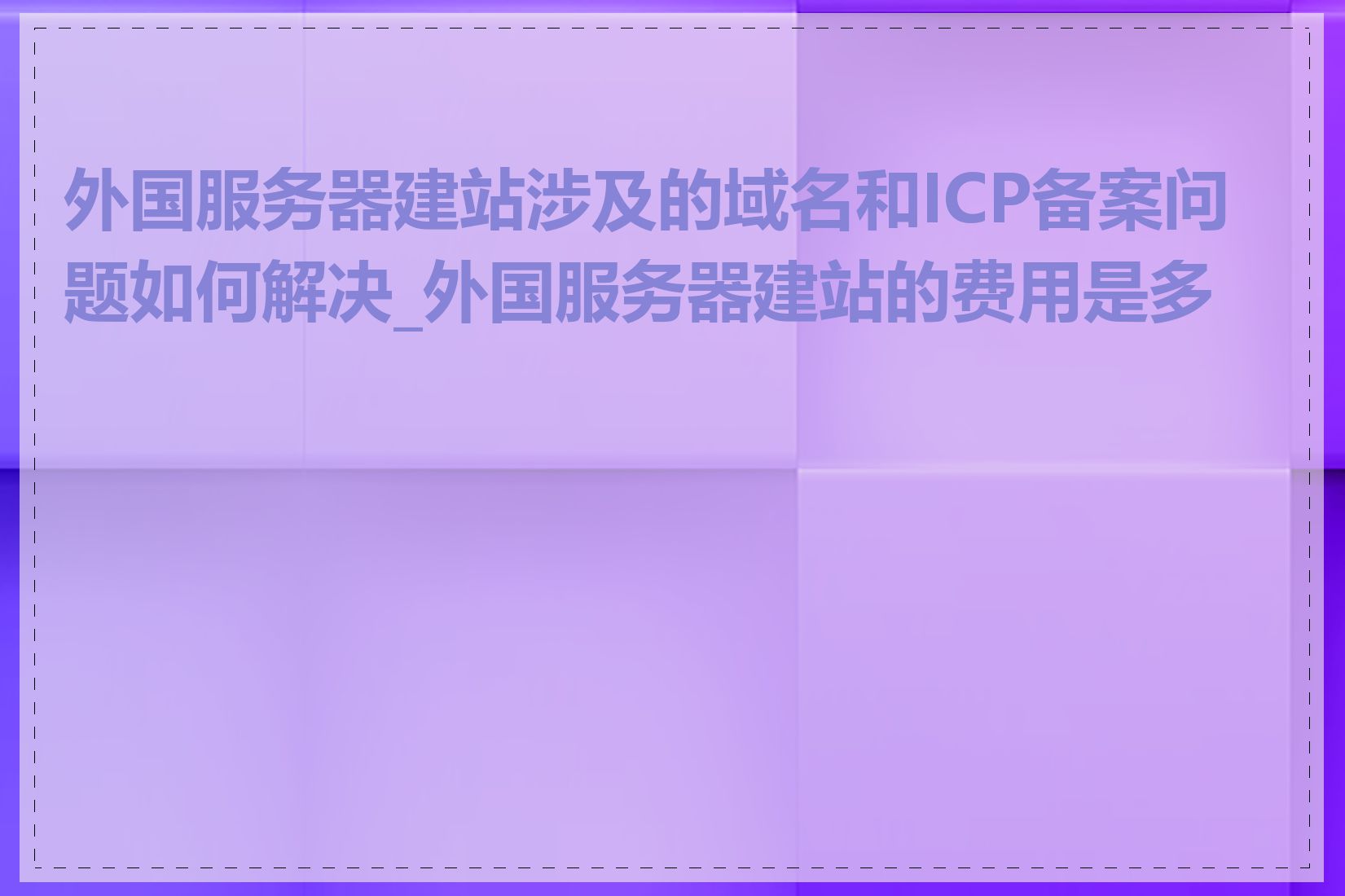 外国服务器建站涉及的域名和ICP备案问题如何解决_外国服务器建站的费用是多少