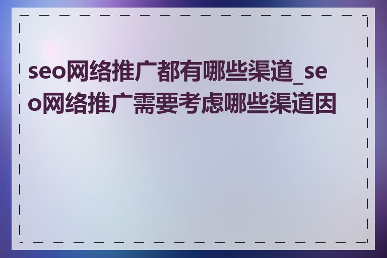 seo网络推广都有哪些渠道_seo网络推广需要考虑哪些渠道因素