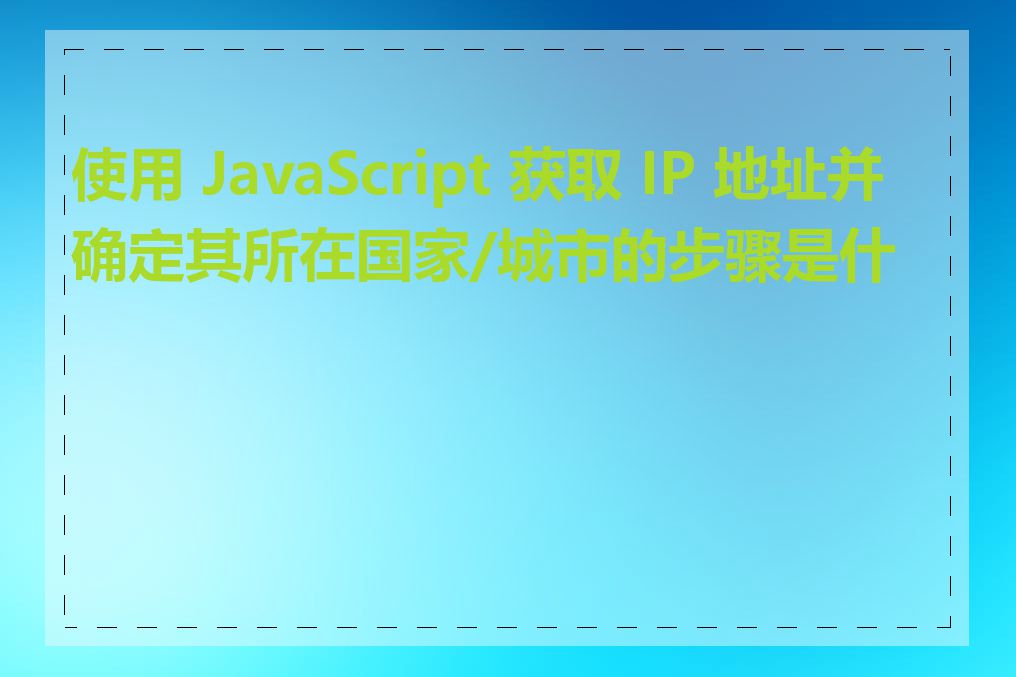 使用 JavaScript 获取 IP 地址并确定其所在国家/城市的步骤是什么