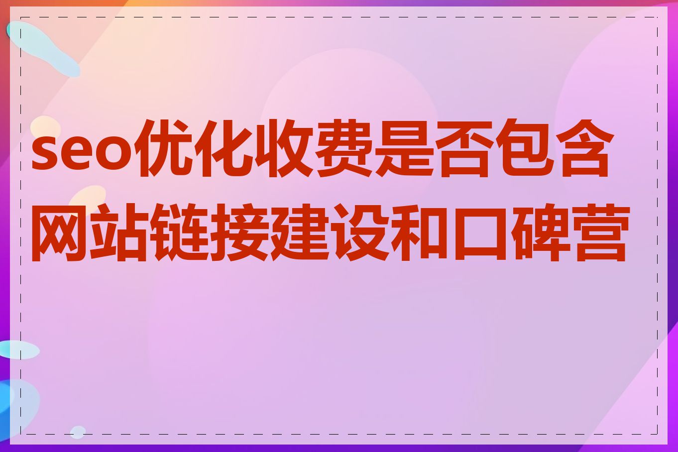 seo优化收费是否包含网站链接建设和口碑营销