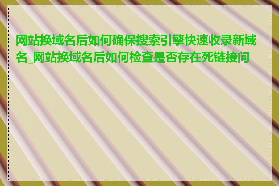 网站换域名后如何确保搜索引擎快速收录新域名_网站换域名后如何检查是否存在死链接问题