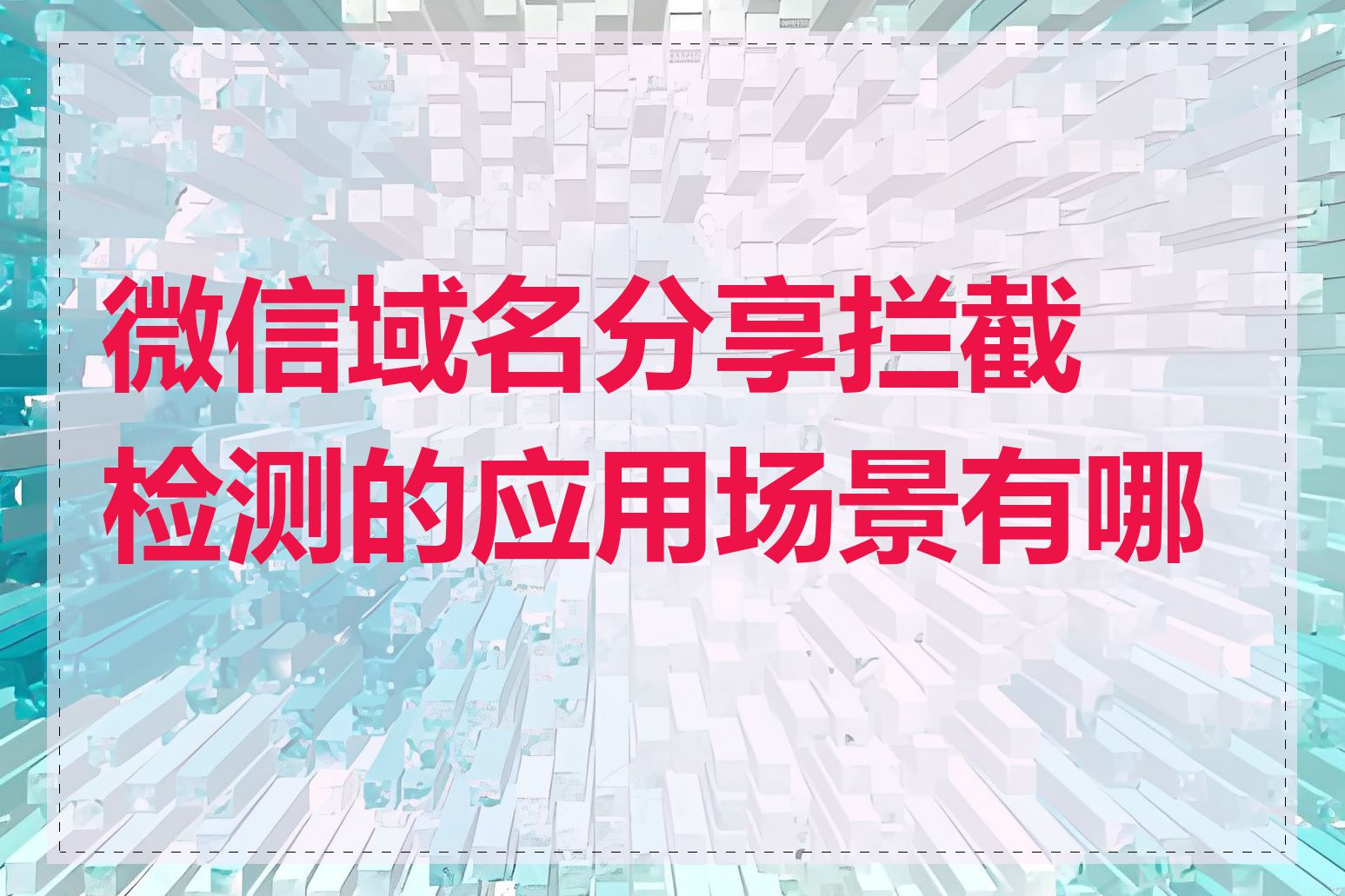 微信域名分享拦截检测的应用场景有哪些