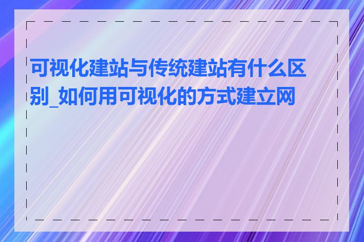 可视化建站与传统建站有什么区别_如何用可视化的方式建立网站