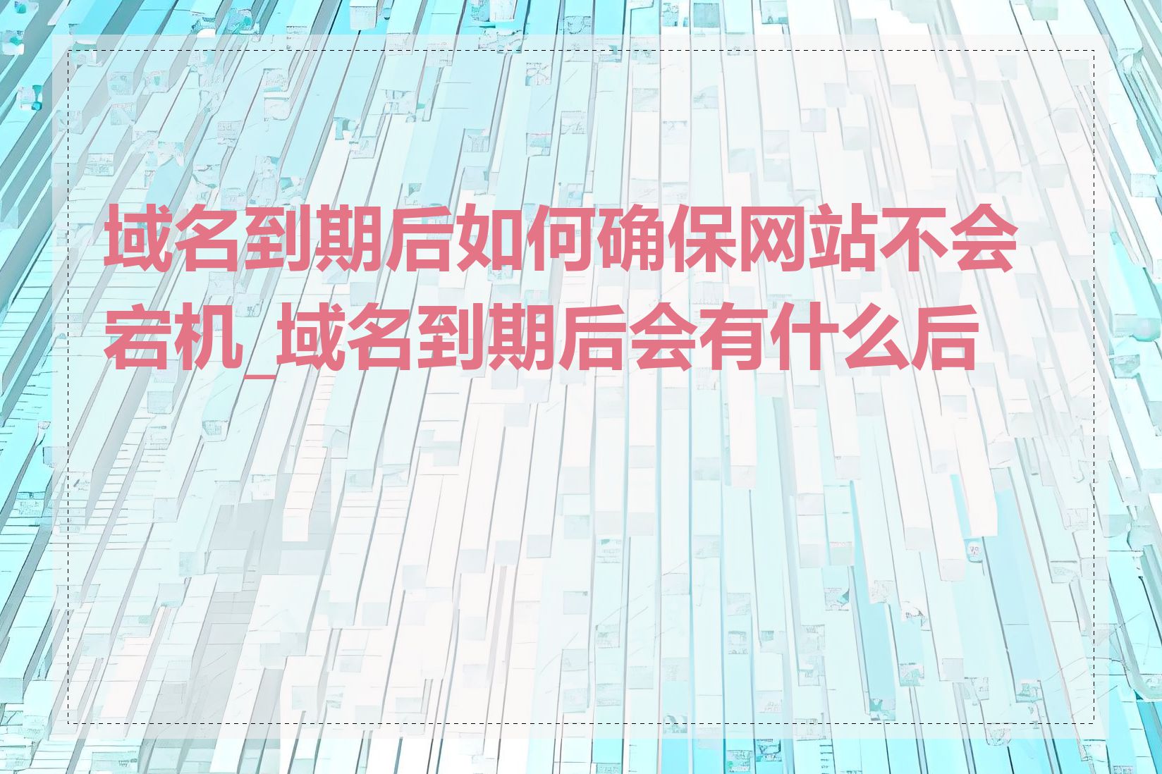 域名到期后如何确保网站不会宕机_域名到期后会有什么后果