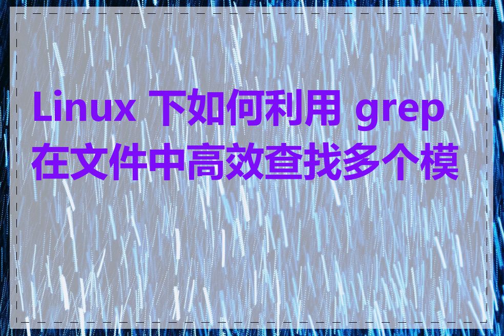 Linux 下如何利用 grep 在文件中高效查找多个模式