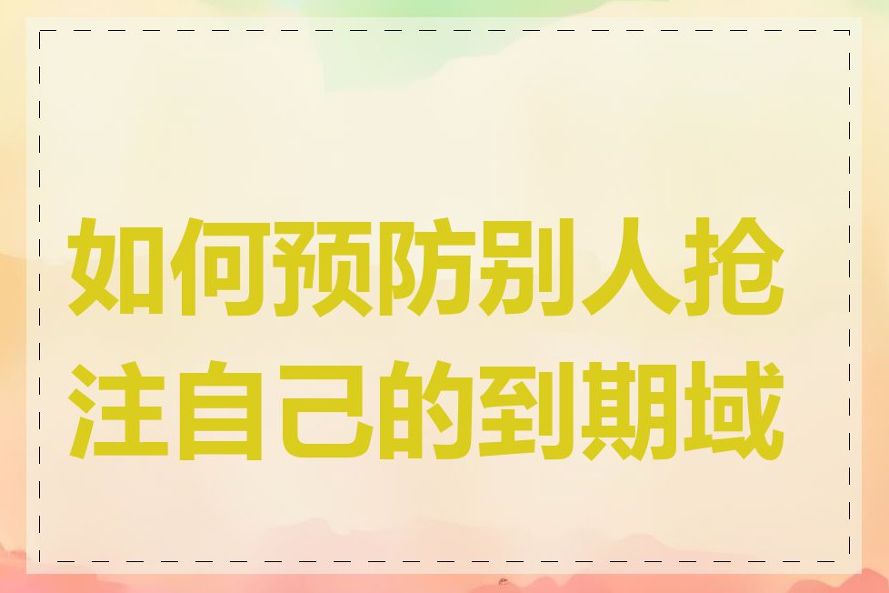 如何预防别人抢注自己的到期域名