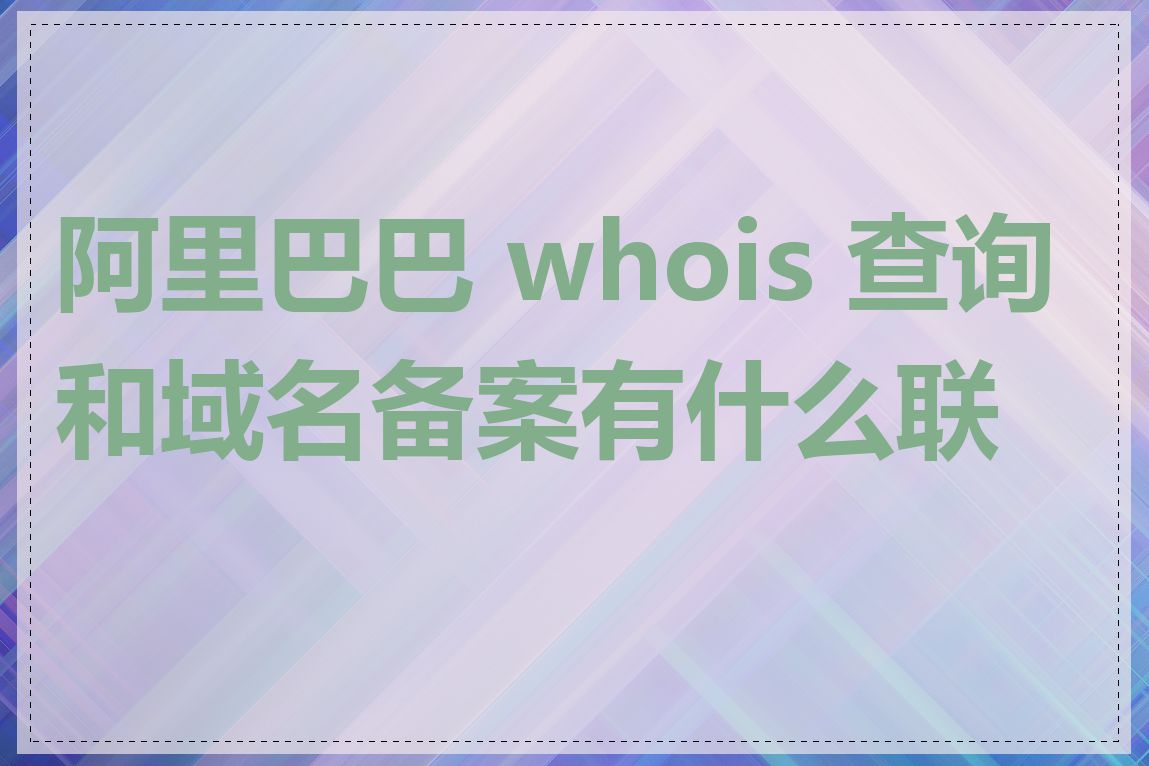 阿里巴巴 whois 查询和域名备案有什么联系