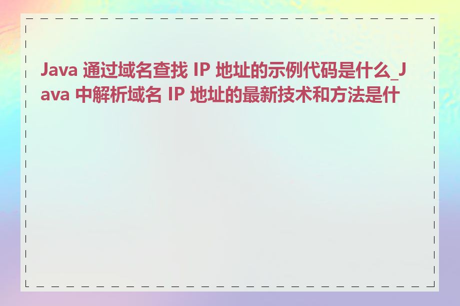 Java 通过域名查找 IP 地址的示例代码是什么_Java 中解析域名 IP 地址的最新技术和方法是什么