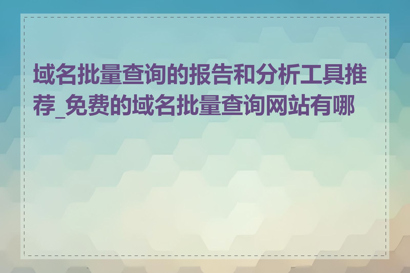 域名批量查询的报告和分析工具推荐_免费的域名批量查询网站有哪些