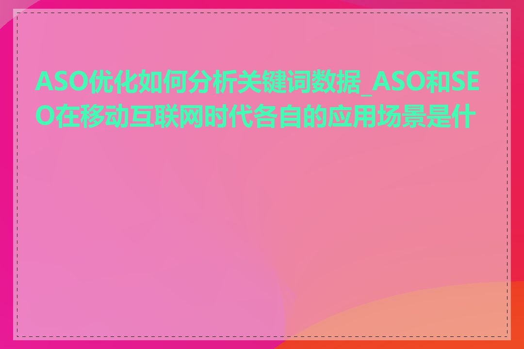 ASO优化如何分析关键词数据_ASO和SEO在移动互联网时代各自的应用场景是什么