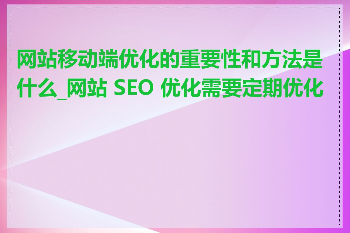 网站移动端优化的重要性和方法是什么_网站 SEO 优化需要定期优化吗