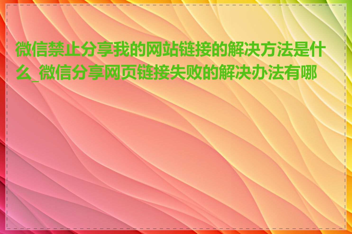 微信禁止分享我的网站链接的解决方法是什么_微信分享网页链接失败的解决办法有哪些