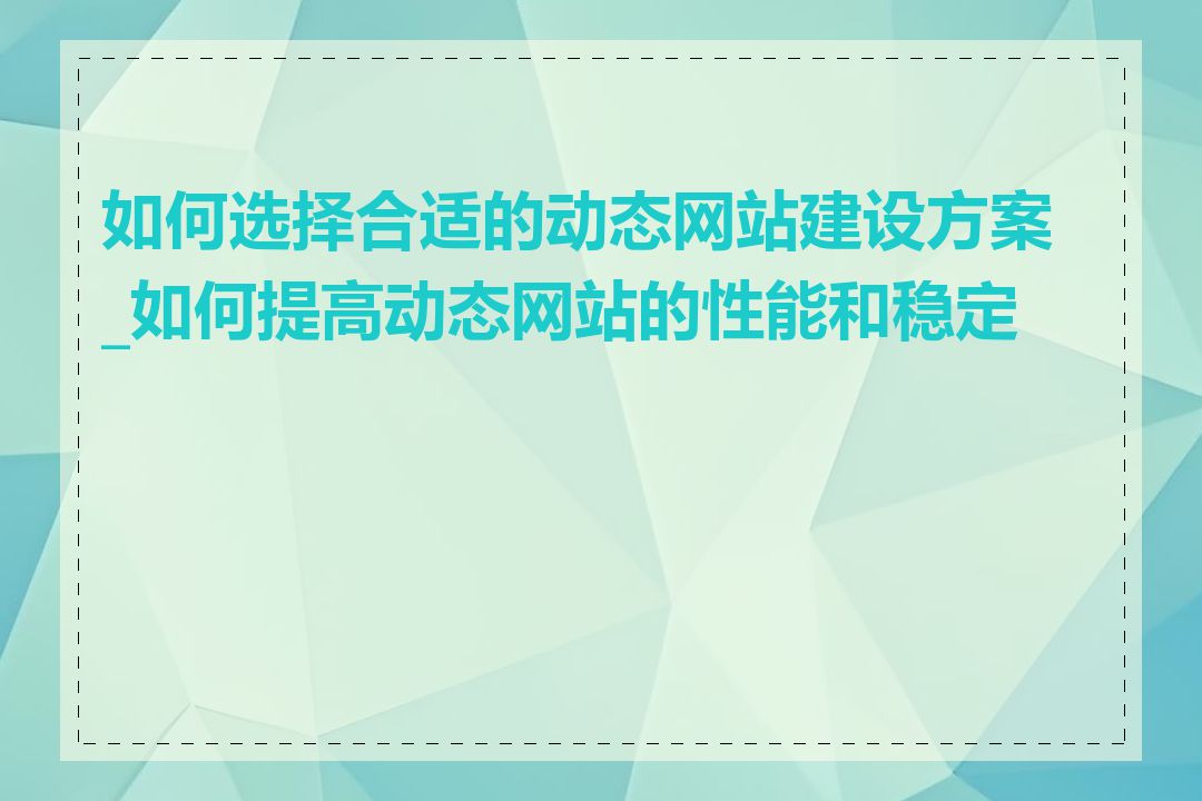 如何选择合适的动态网站建设方案_如何提高动态网站的性能和稳定性
