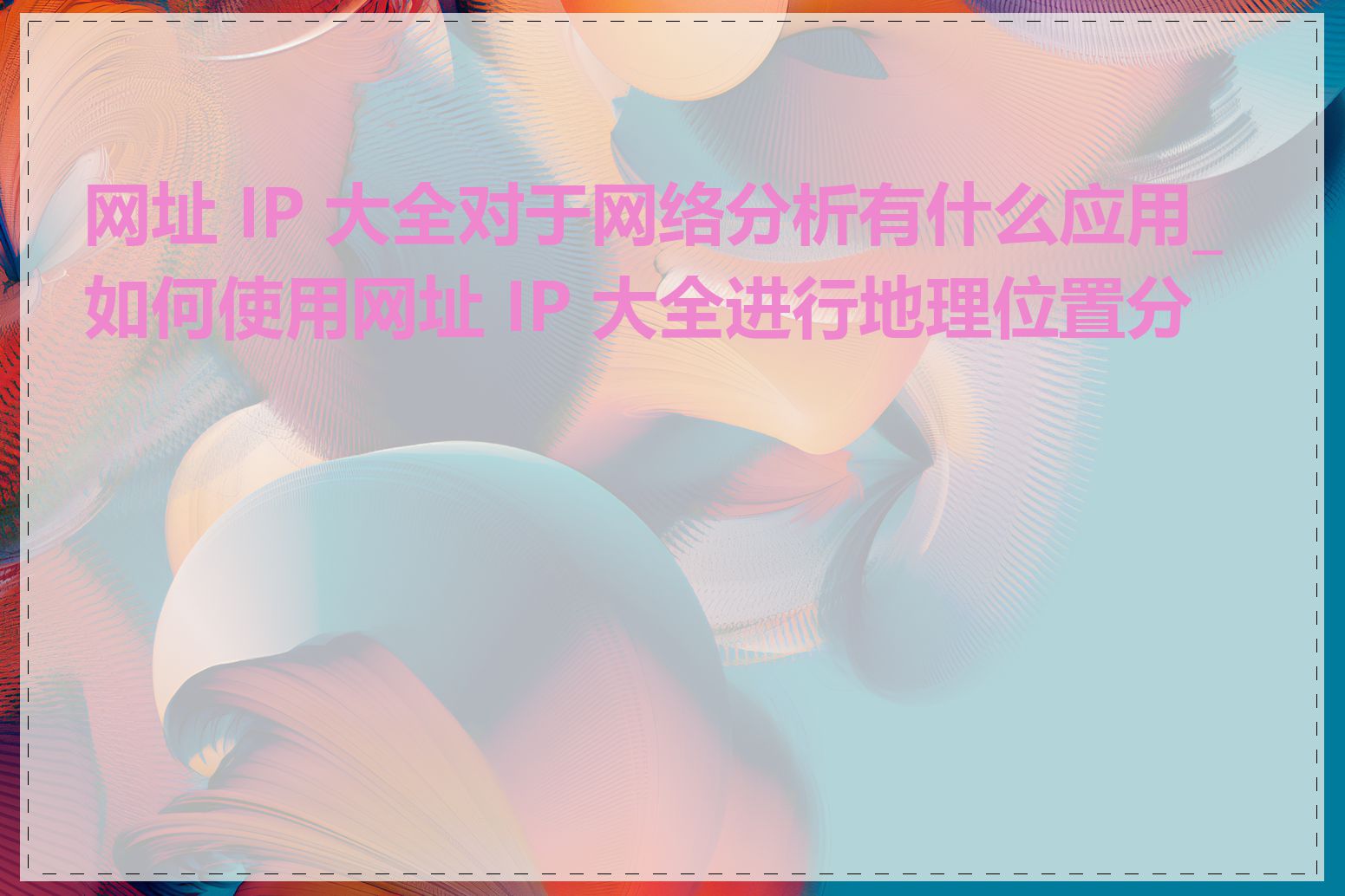 网址 IP 大全对于网络分析有什么应用_如何使用网址 IP 大全进行地理位置分析