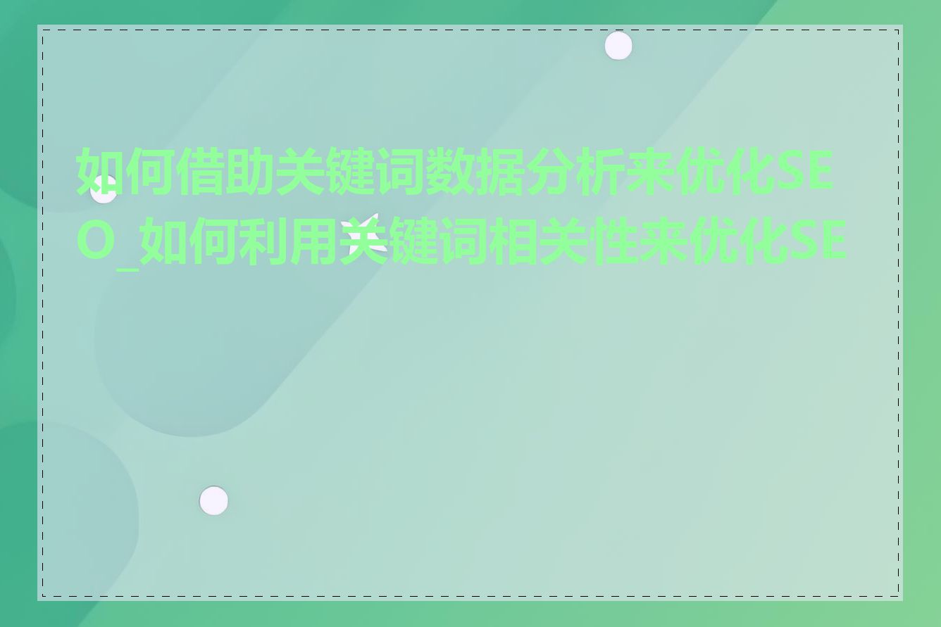 如何借助关键词数据分析来优化SEO_如何利用关键词相关性来优化SEO