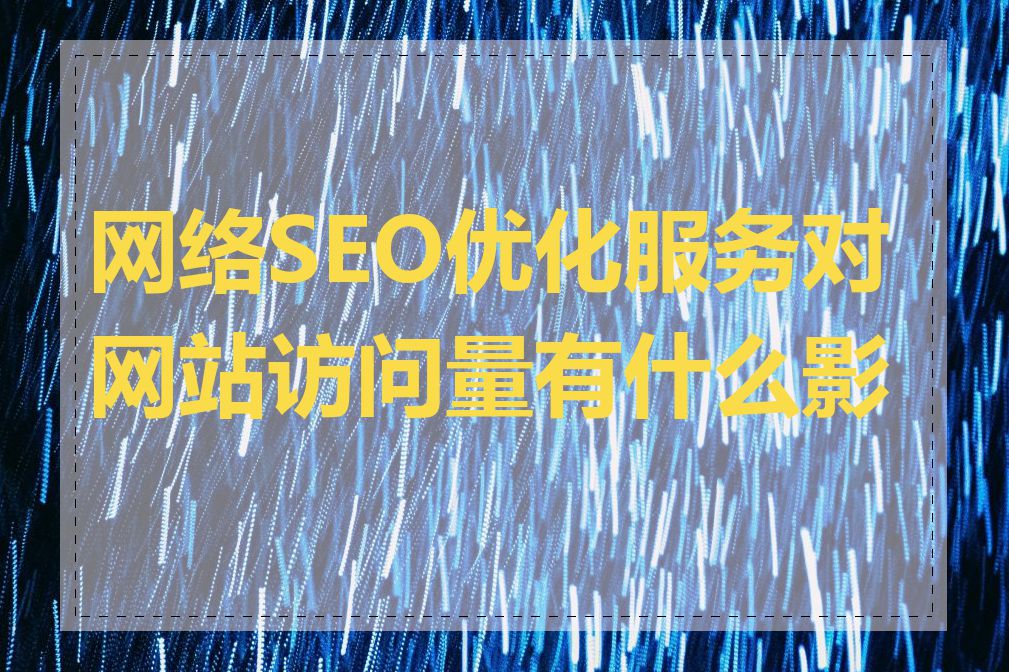 网络SEO优化服务对网站访问量有什么影响