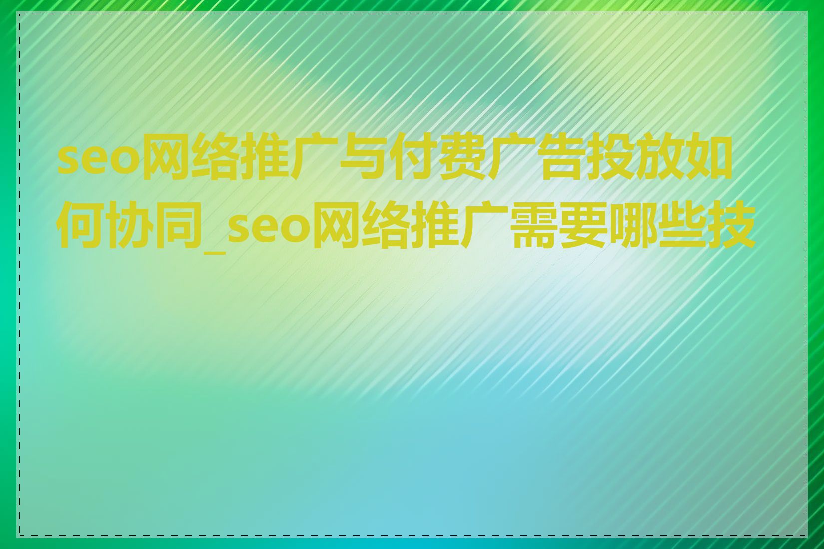 seo网络推广与付费广告投放如何协同_seo网络推广需要哪些技能