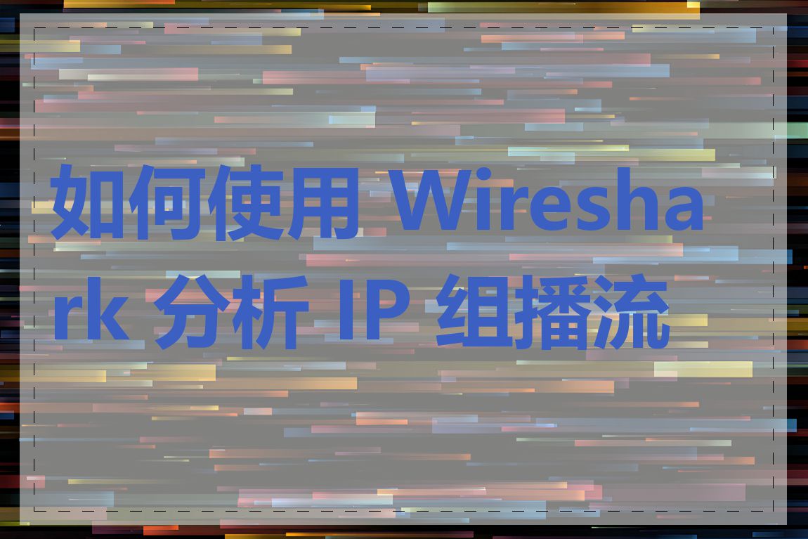 如何使用 Wireshark 分析 IP 组播流量