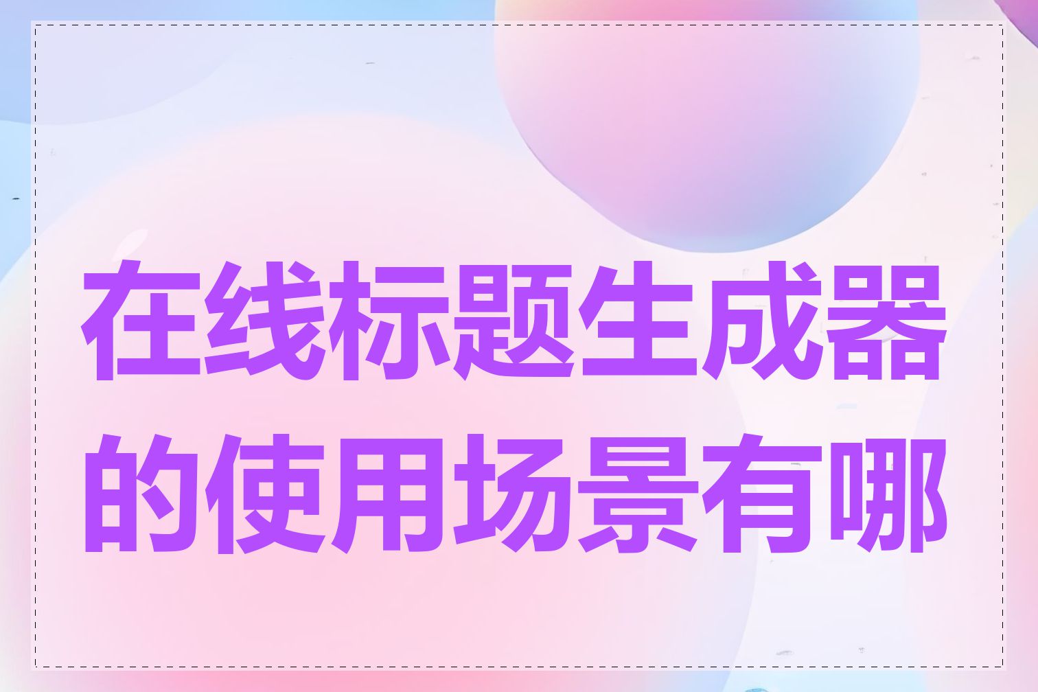 在线标题生成器的使用场景有哪些