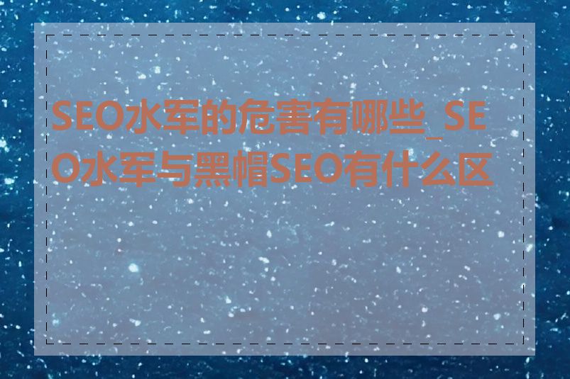 SEO水军的危害有哪些_SEO水军与黑帽SEO有什么区别