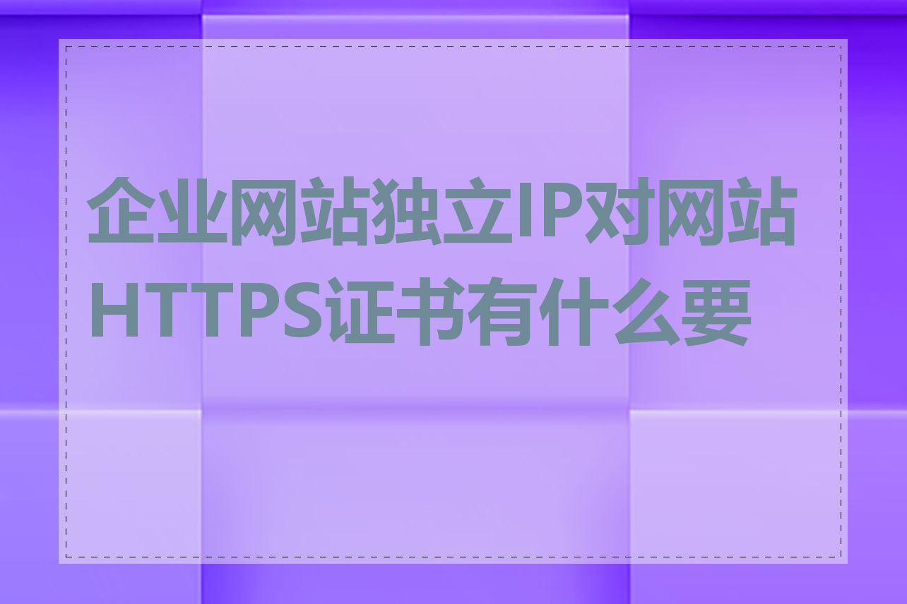 企业网站独立IP对网站HTTPS证书有什么要求
