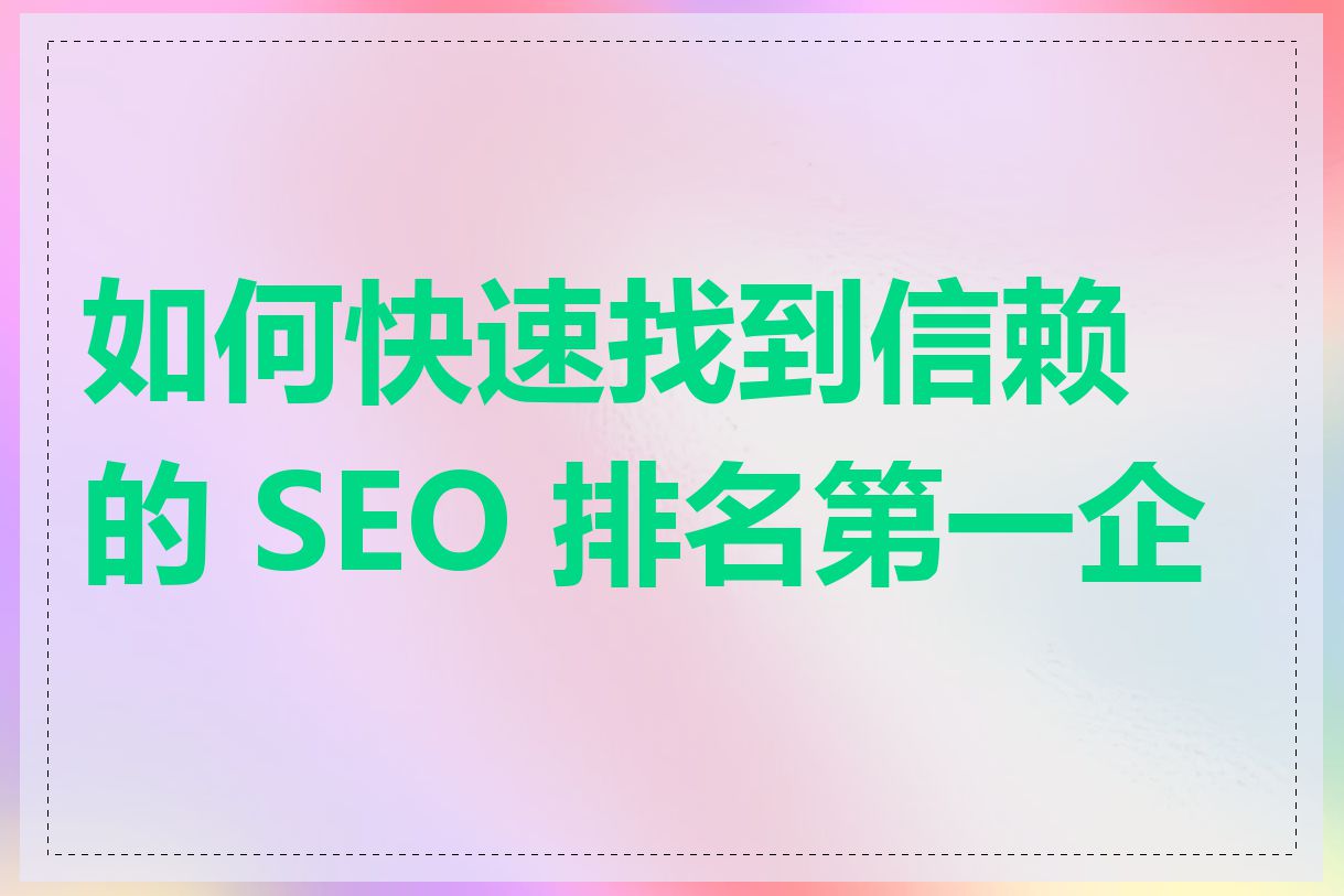 如何快速找到信赖的 SEO 排名第一企业