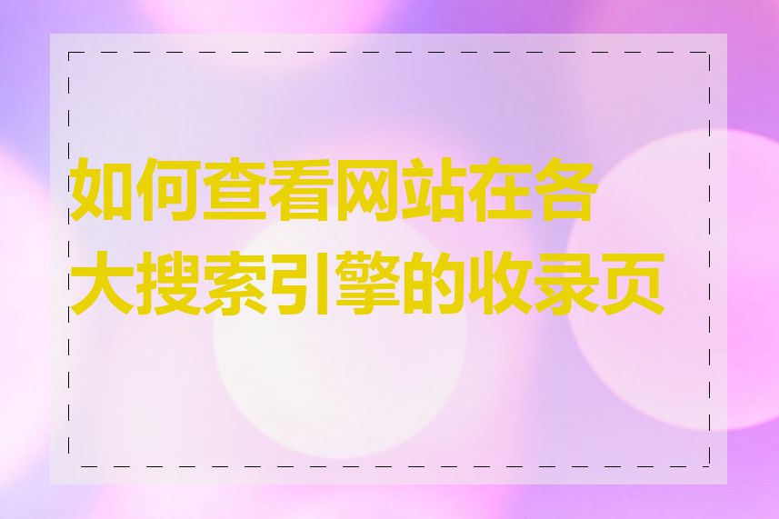 如何查看网站在各大搜索引擎的收录页数