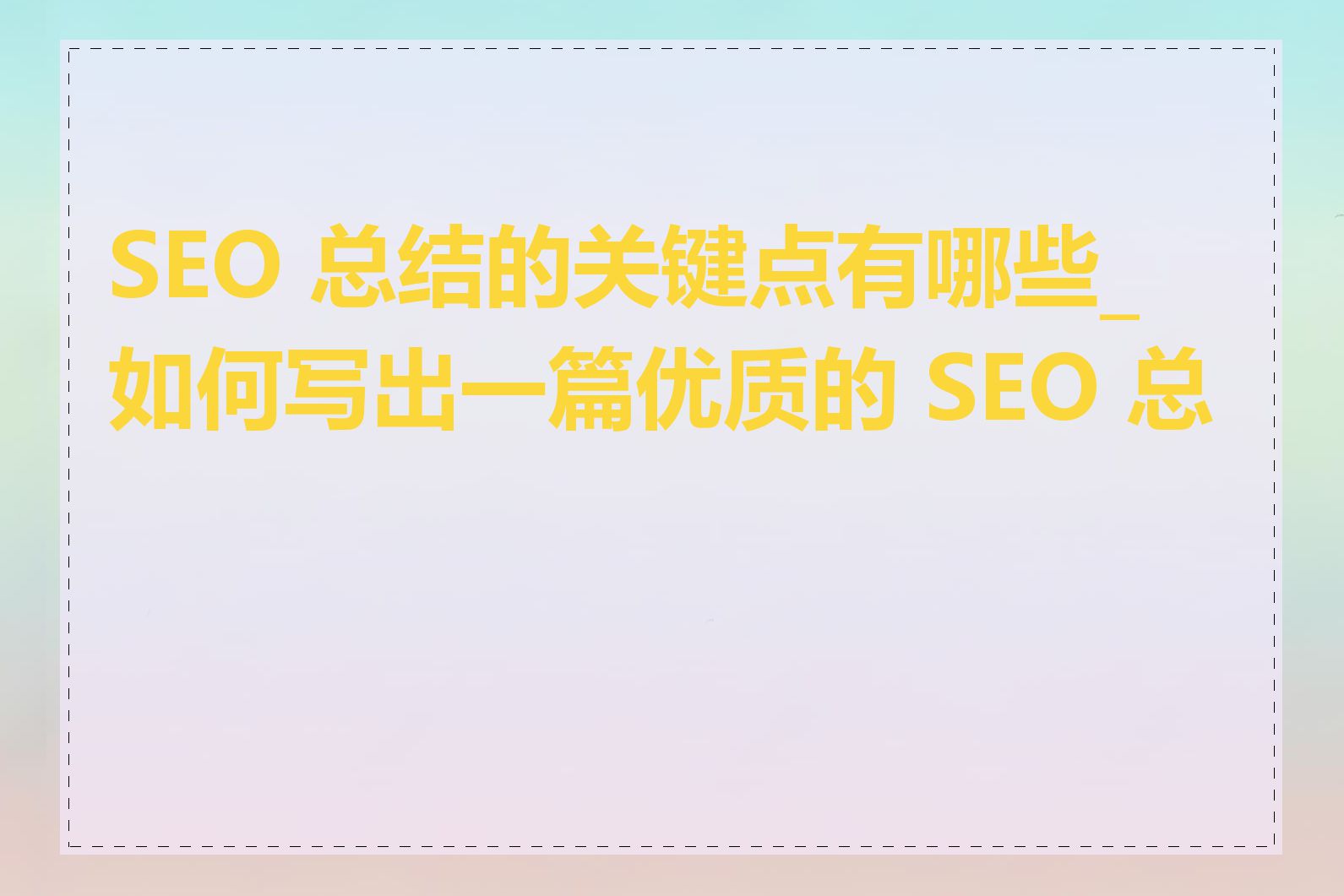 SEO 总结的关键点有哪些_如何写出一篇优质的 SEO 总结