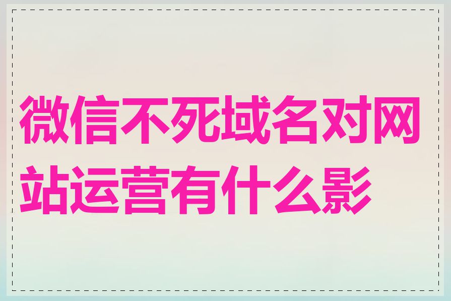微信不死域名对网站运营有什么影响