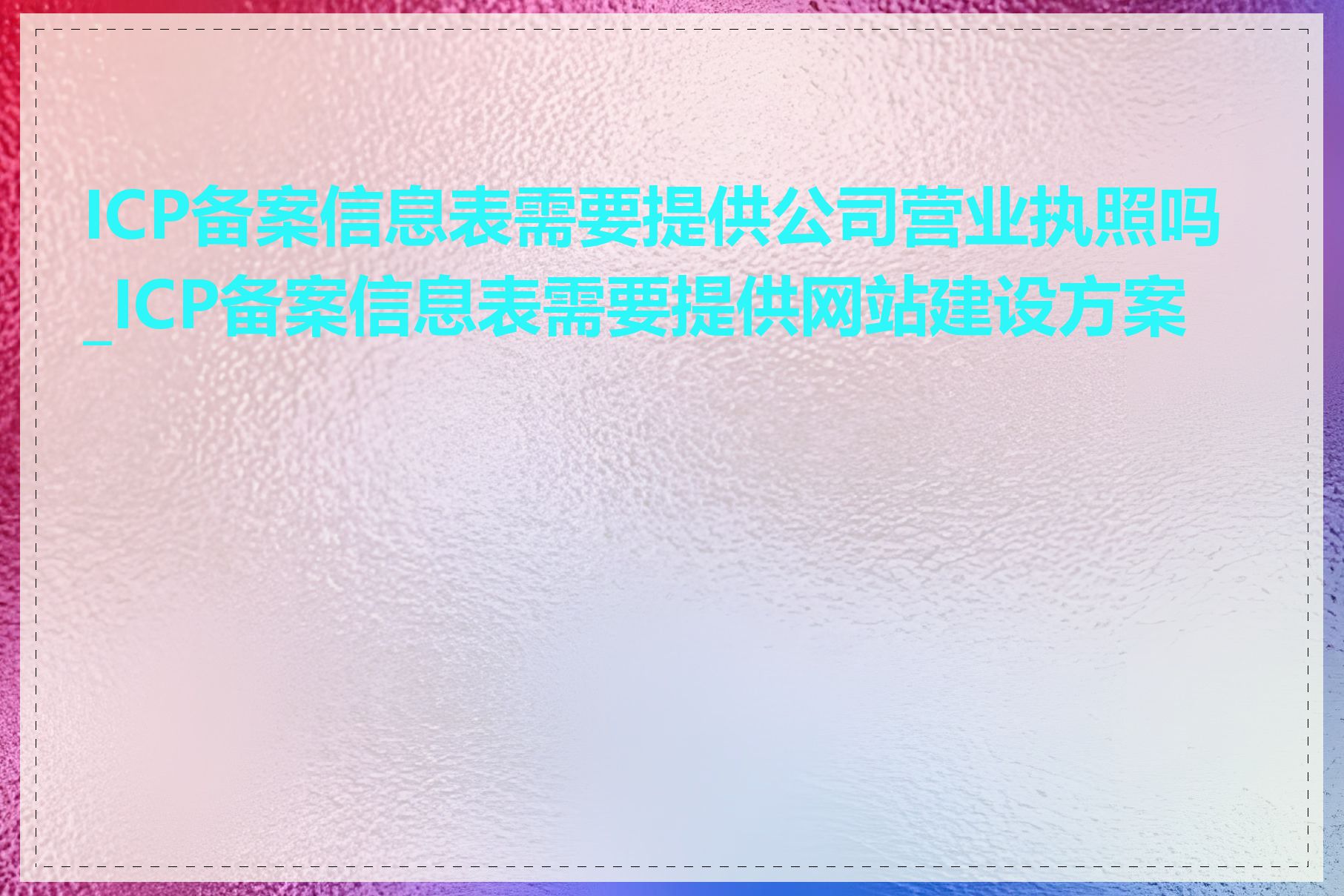 ICP备案信息表需要提供公司营业执照吗_ICP备案信息表需要提供网站建设方案吗