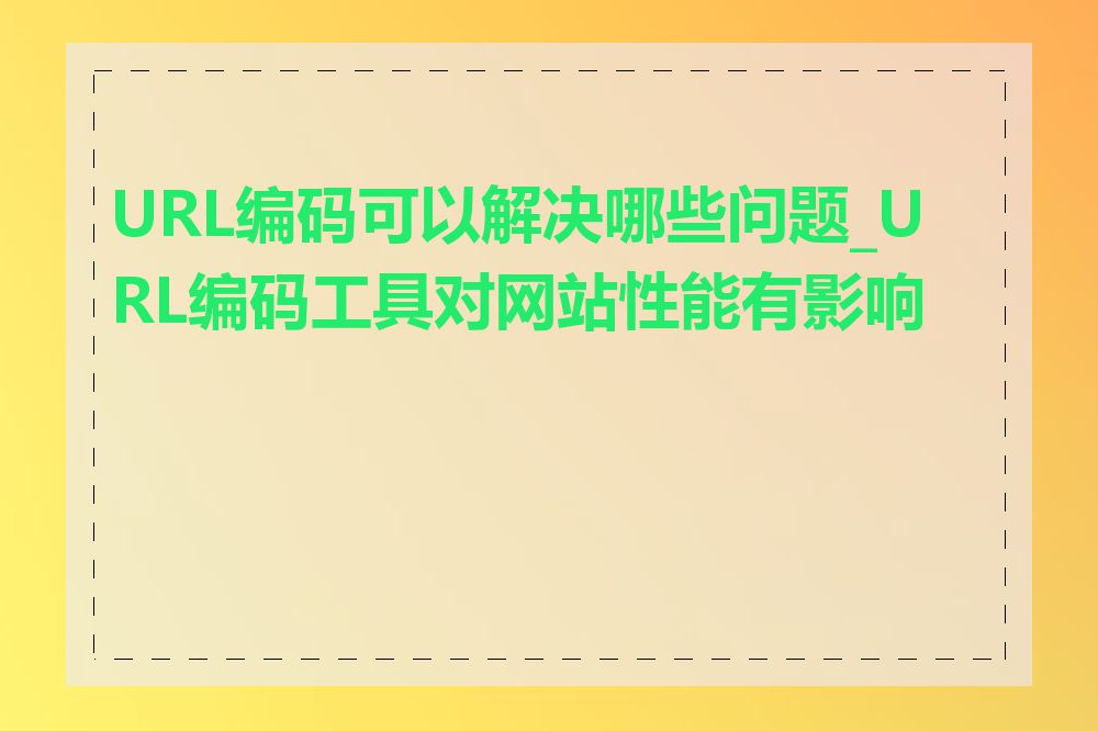 URL编码可以解决哪些问题_URL编码工具对网站性能有影响吗