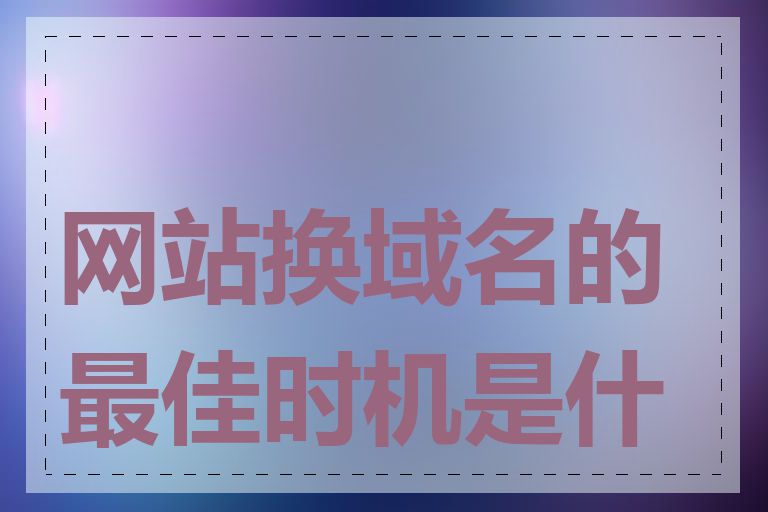 网站换域名的最佳时机是什么