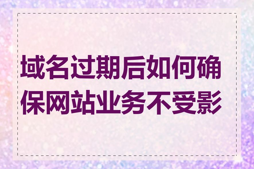 域名过期后如何确保网站业务不受影响